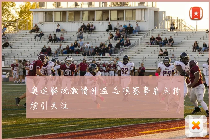 奥运解说激情升温 各项赛事看点持续引关注